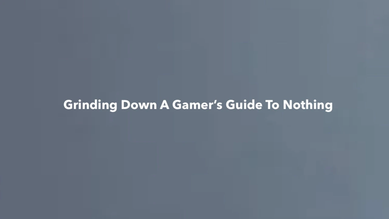Grinding down a gamer’s guide to nothing